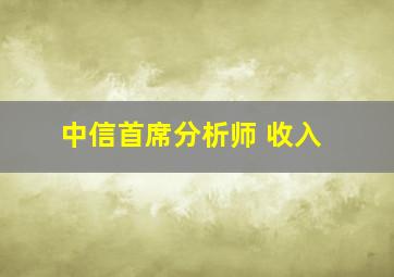 中信首席分析师 收入